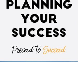 Planning Your Success: Proceed To Succeed