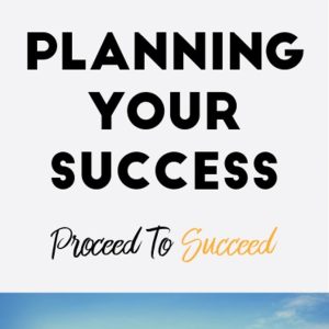 Planning Your Success: Proceed To Succeed